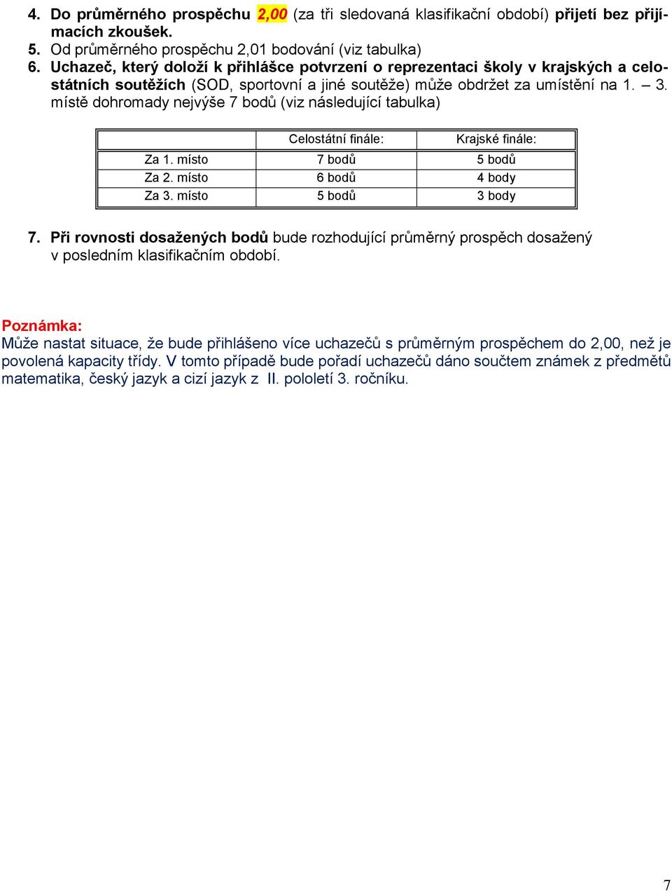 místě dohromady nejvýše 7 bodů (viz následující tabulka) Celostátní finále: Krajské finále: Za 1. místo 7 bodů 5 bodů Za 2. místo 6 bodů 4 body Za 3. místo 5 bodů 3 body 7.