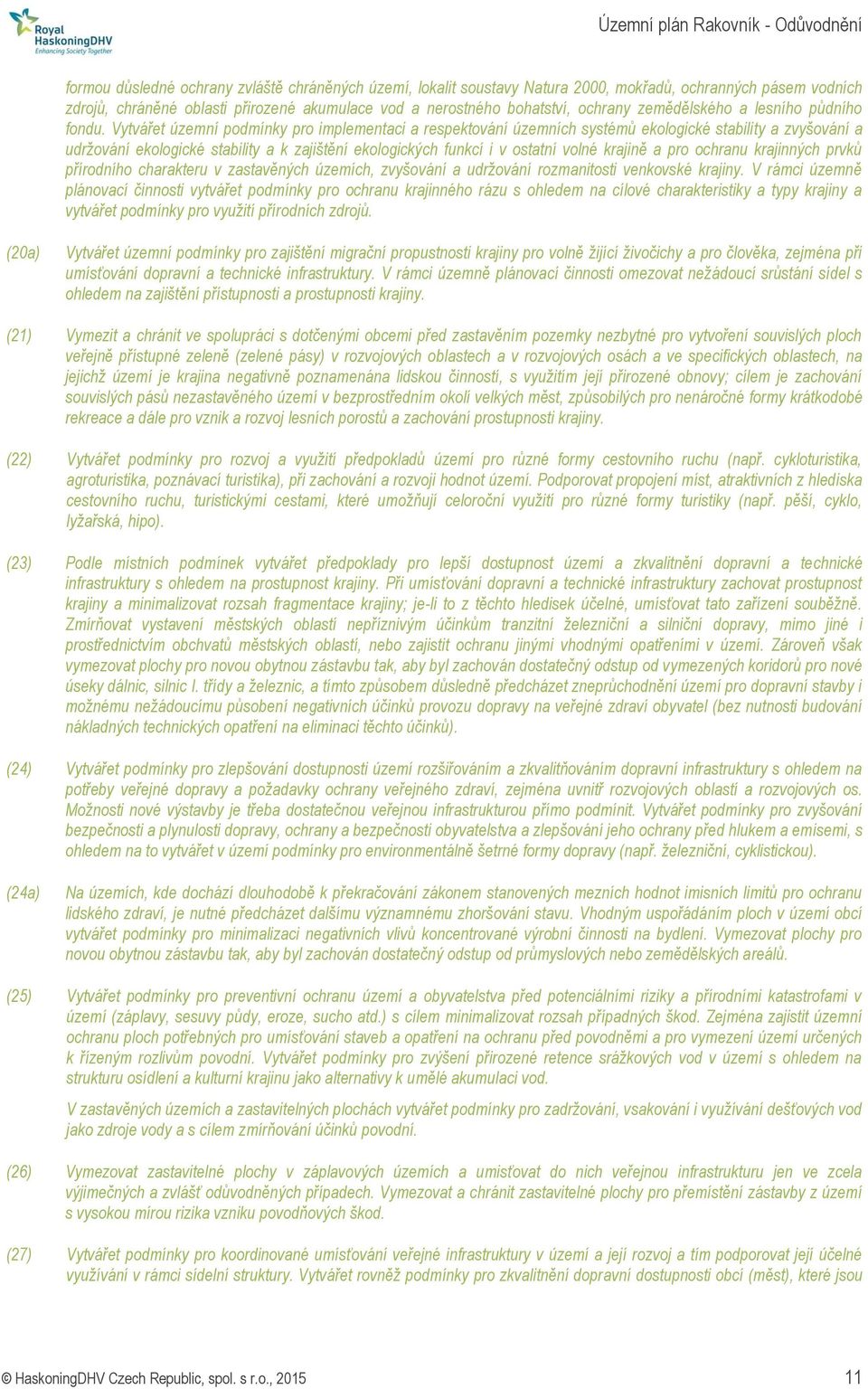 Vytvářet územní podmínky pro implementaci a respektování územních systémů ekologické stability a zvyšování a udržování ekologické stability a k zajištění ekologických funkcí i v ostatní volné krajině