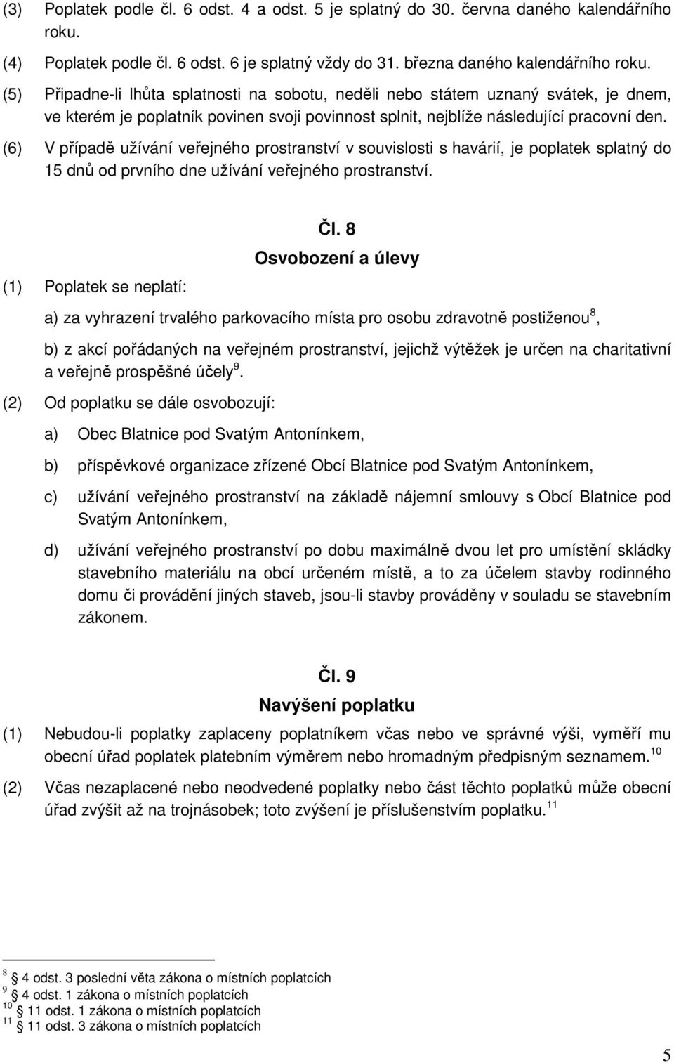 (6) V případě užívání veřejného prostranství v souvislosti s havárií, je poplatek splatný do 15 dnů od prvního dne užívání veřejného prostranství. (1) Poplatek se neplatí: Čl.