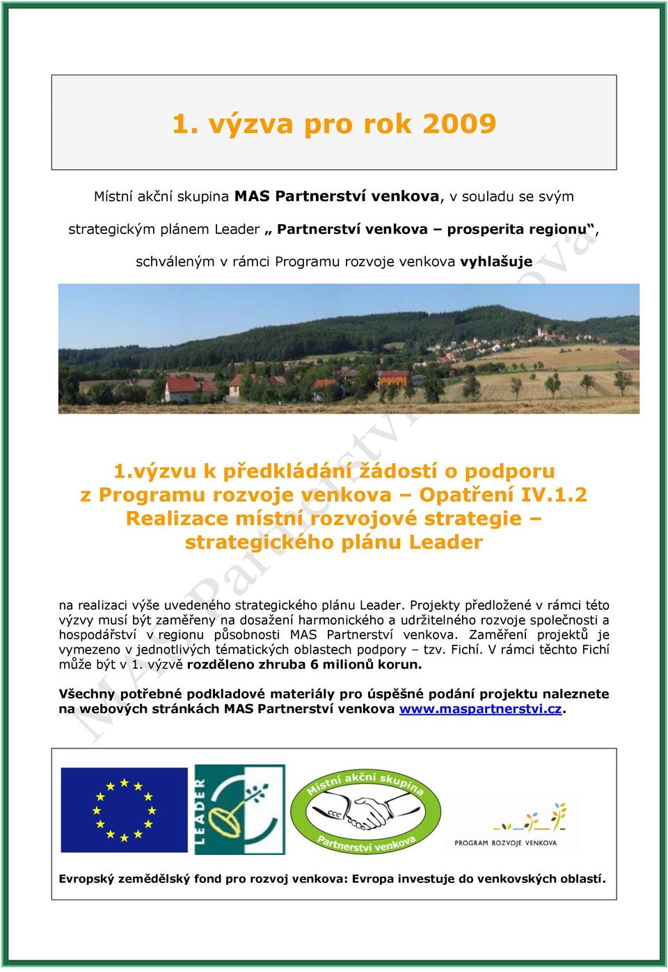 Projekty předloţené v rámci této výzvy musí být zaměřeny na dosaţení harmonického a udrţitelného rozvoje společnosti a hospodářství v regionu působnosti MAS Partnerství venkova.