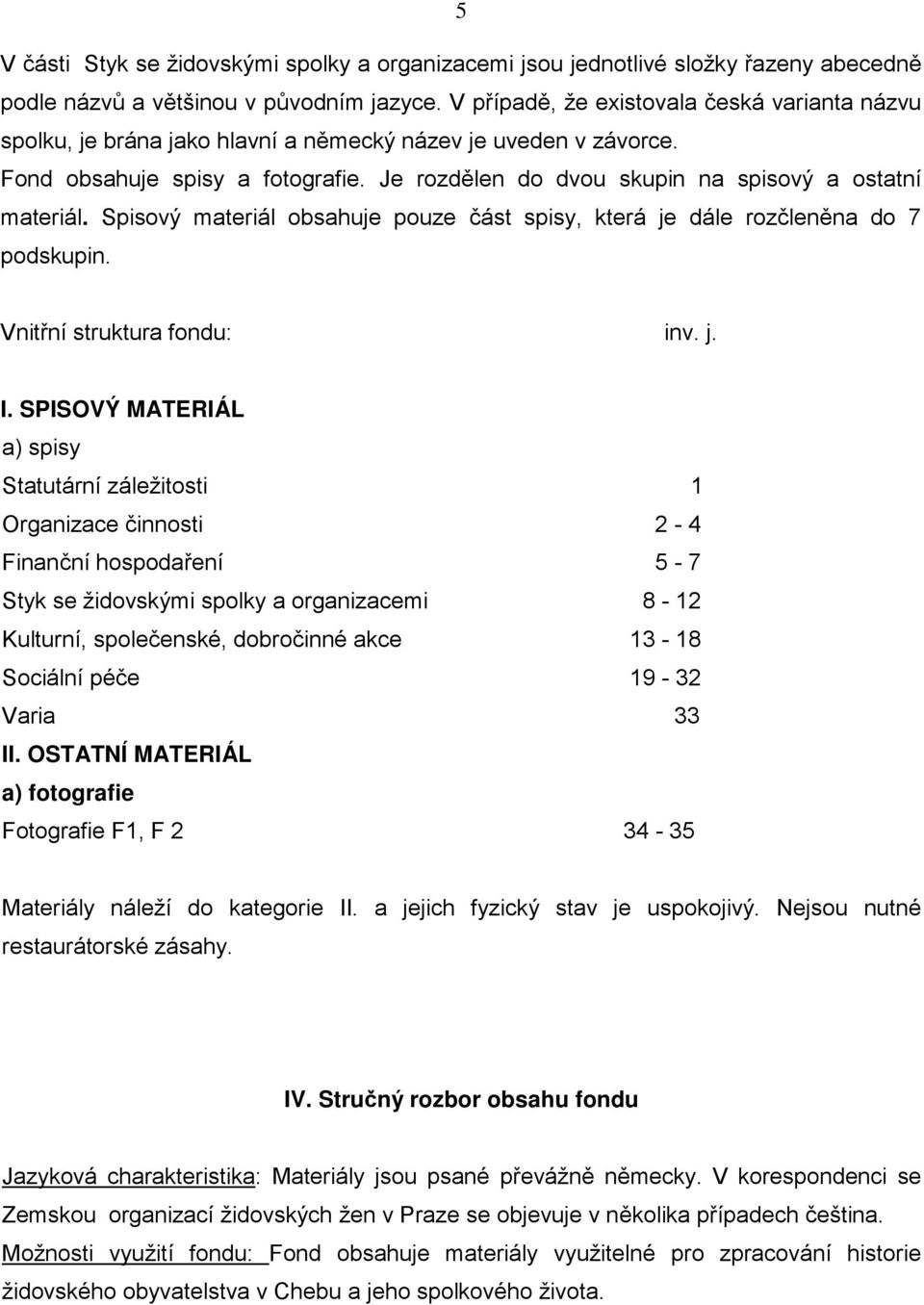 Je rozdělen do dvou skupin na spisový a ostatní materiál. Spisový materiál obsahuje pouze část spisy, která je dále rozčleněna do 7 podskupin. Vnitřní struktura fondu: inv. j. I.