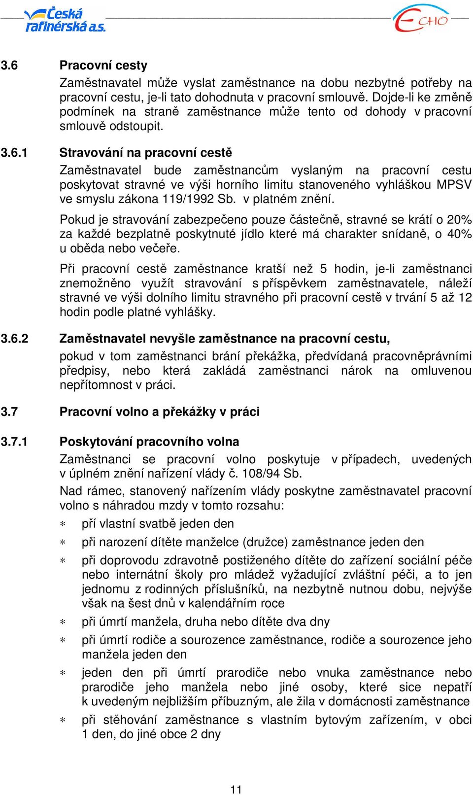 1 Stravování na pracovní cestě Zaměstnavatel bude zaměstnancům vyslaným na pracovní cestu poskytovat stravné ve výši horního limitu stanoveného vyhláškou MPSV ve smyslu zákona 119/1992 Sb.