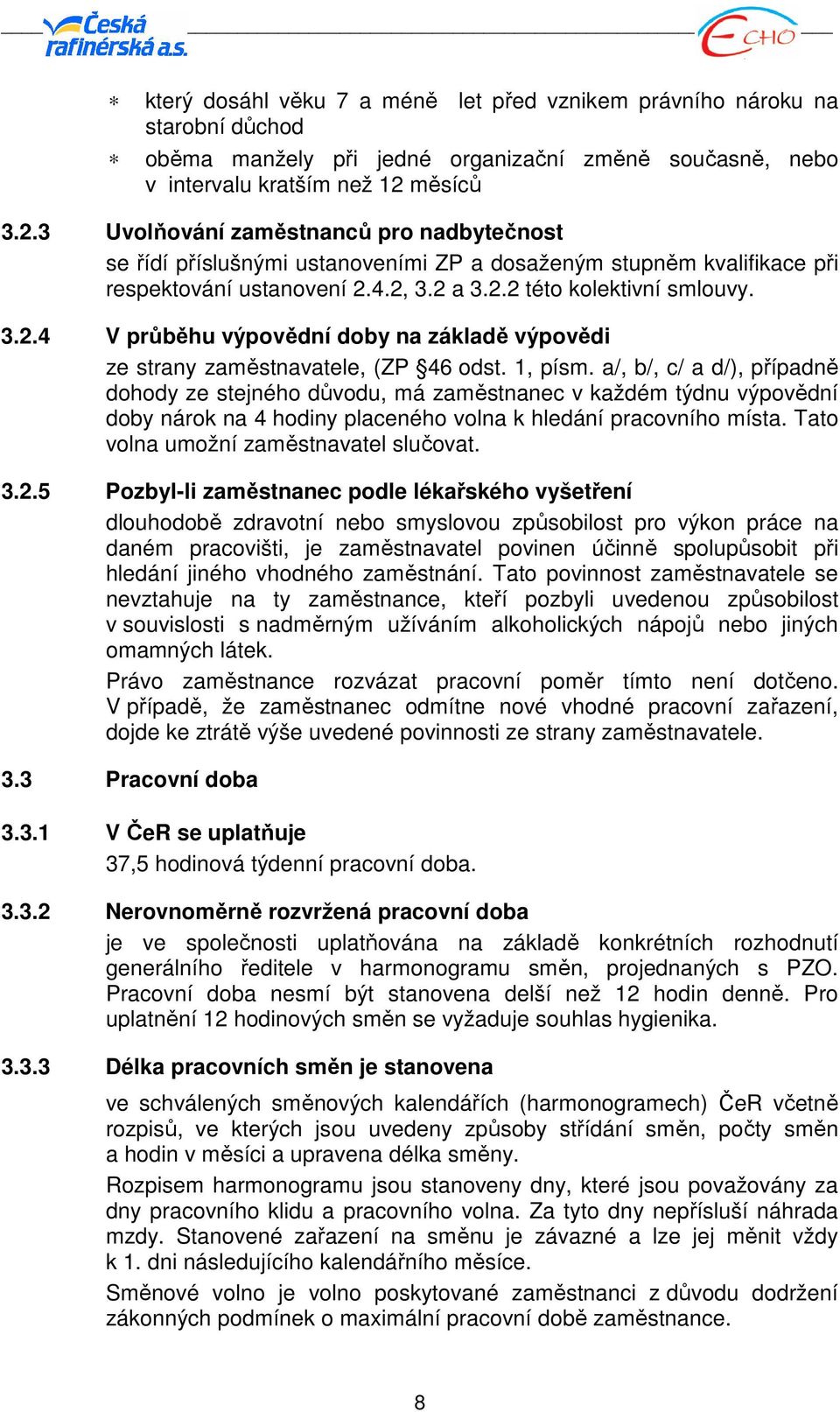 1, písm. a/, b/, c/ a d/), případně dohody ze stejného důvodu, má zaměstnanec v každém týdnu výpovědní doby nárok na 4 hodiny placeného volna k hledání pracovního místa.