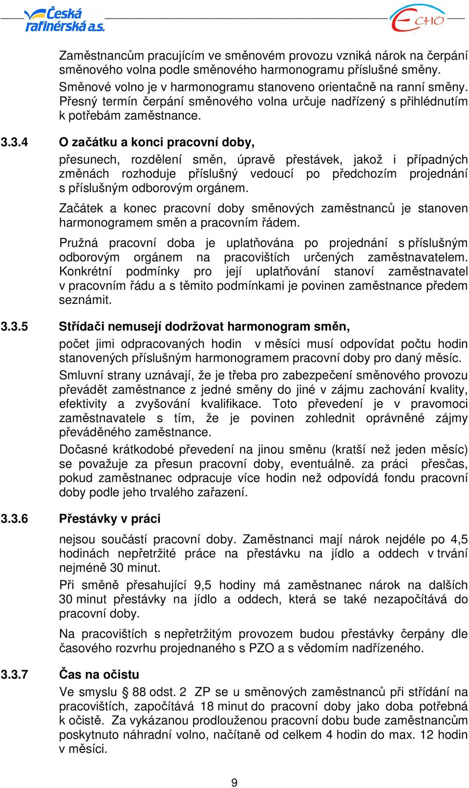 3.4 O začátku a konci pracovní doby, přesunech, rozdělení směn, úpravě přestávek, jakož i případných změnách rozhoduje příslušný vedoucí po předchozím projednání s příslušným odborovým orgánem.