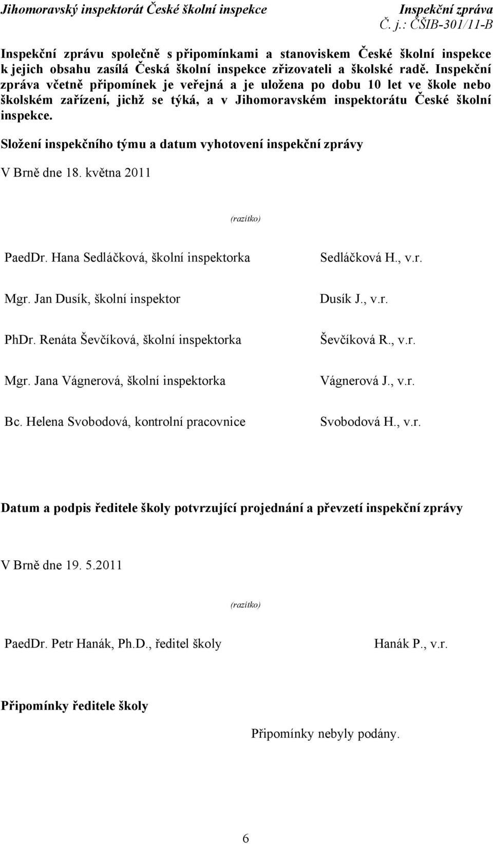 Složení inspekčního týmu a datum vyhotovení inspekční zprávy V Brně dne 18. května 2011 (razítko) PaedDr. Hana Sedláčková, školní inspektorka Sedláčková H., v.r. Mgr.