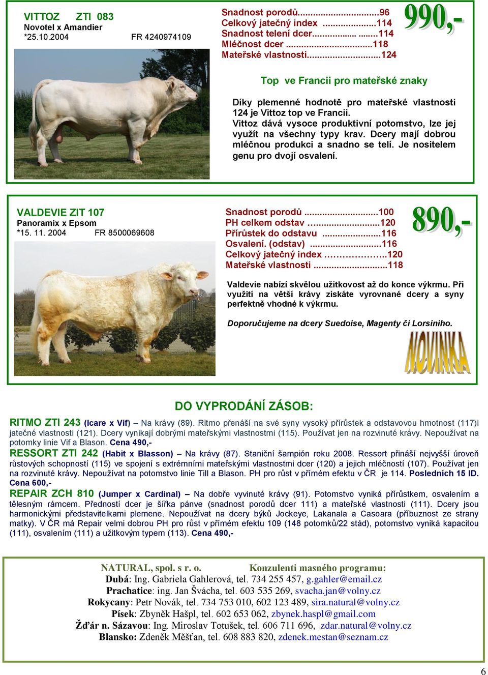 Dcery mají dobrou mléčnou produkci a snadno se telí. Je nositelem genu pro dvojí osvalení. VALDEVIE ZIT 107 Panoramix x Epsom *15. 11. 2004 FR 8500069608 Snadnost porodů...100 PH celkem odstav.