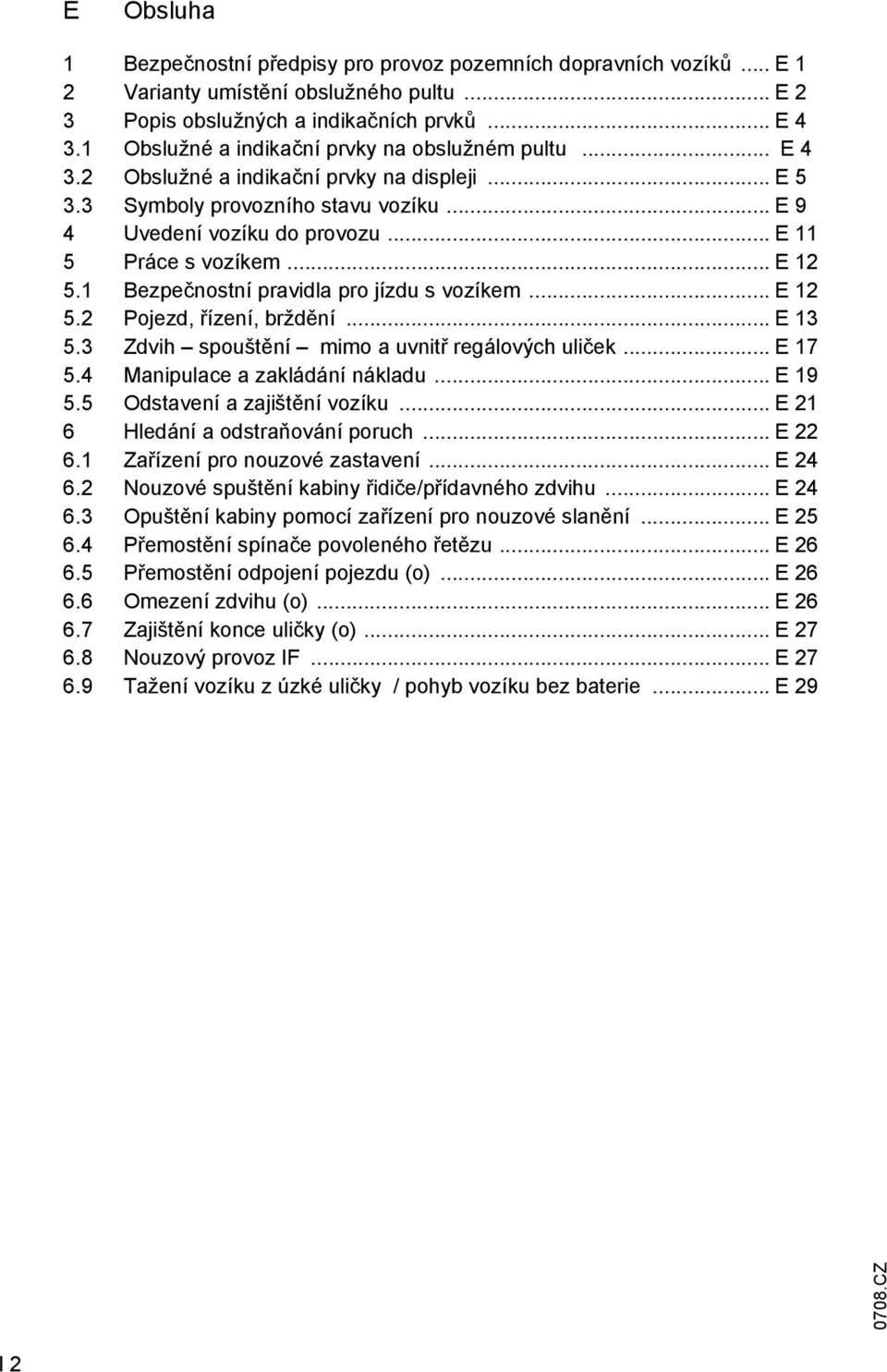 .. E 12 5.1 Bezpečnostní pravidla pro jízdu s vozíkem... E 12 5.2 Pojezd, řízení, brždění... E 13 5.3 Zdvih spouštění mimo a uvnitř regálových uliček... E 17 5.4 anipulace a zakládání nákladu... E 19 5.