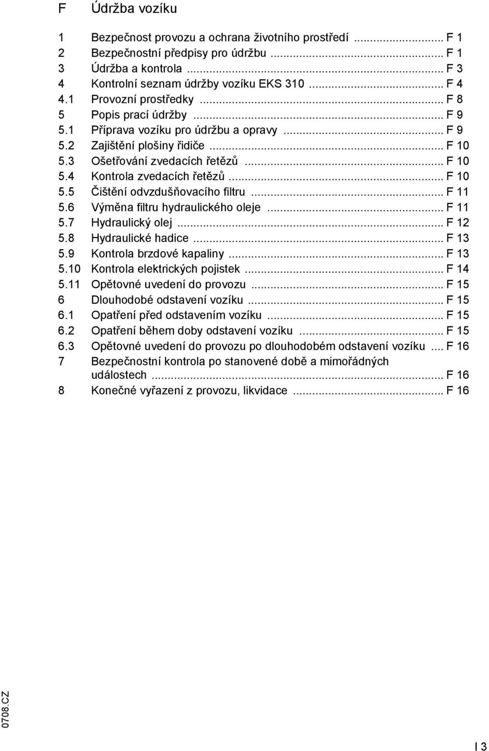 .. F 10 5.5 Čištění odvzdušňovacího filtru... F 11 5.6 Výměna filtru hydraulického oleje... F 11 5.7 Hydraulický olej... F 12 5.8 Hydraulické hadice... F 13 5.9 Kontrola brzdové kapaliny... F 13 5.10 Kontrola elektrických pojistek.