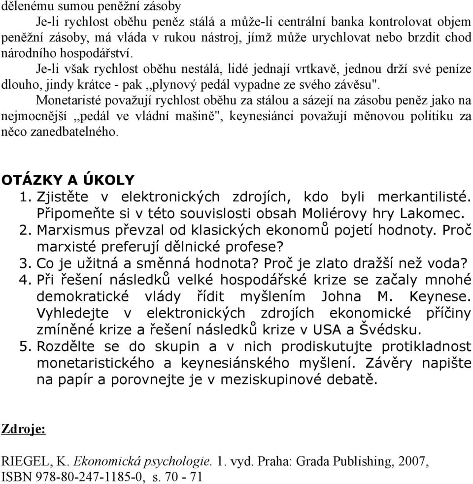 Monetaristé považují rychlost oběhu za stálou a sázejí na zásobu peněz jako na nejmocnější,,pedál ve vládní mašině", keynesiánci považují měnovou politiku za něco zanedbatelného. OTÁZKY A ÚKOLY 1.