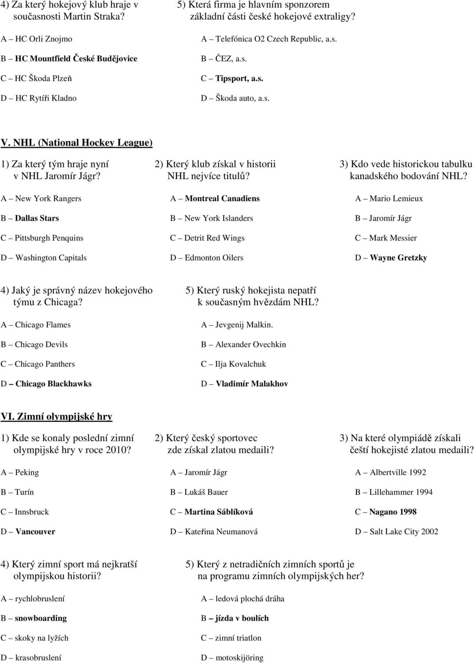 NHL (National Hockey League) 1) Za který tým hraje nyní 2) Který klub získal v historii 3) Kdo vede historickou tabulku v NHL Jaromír Jágr? NHL nejvíce titulů? kanadského bodování NHL?