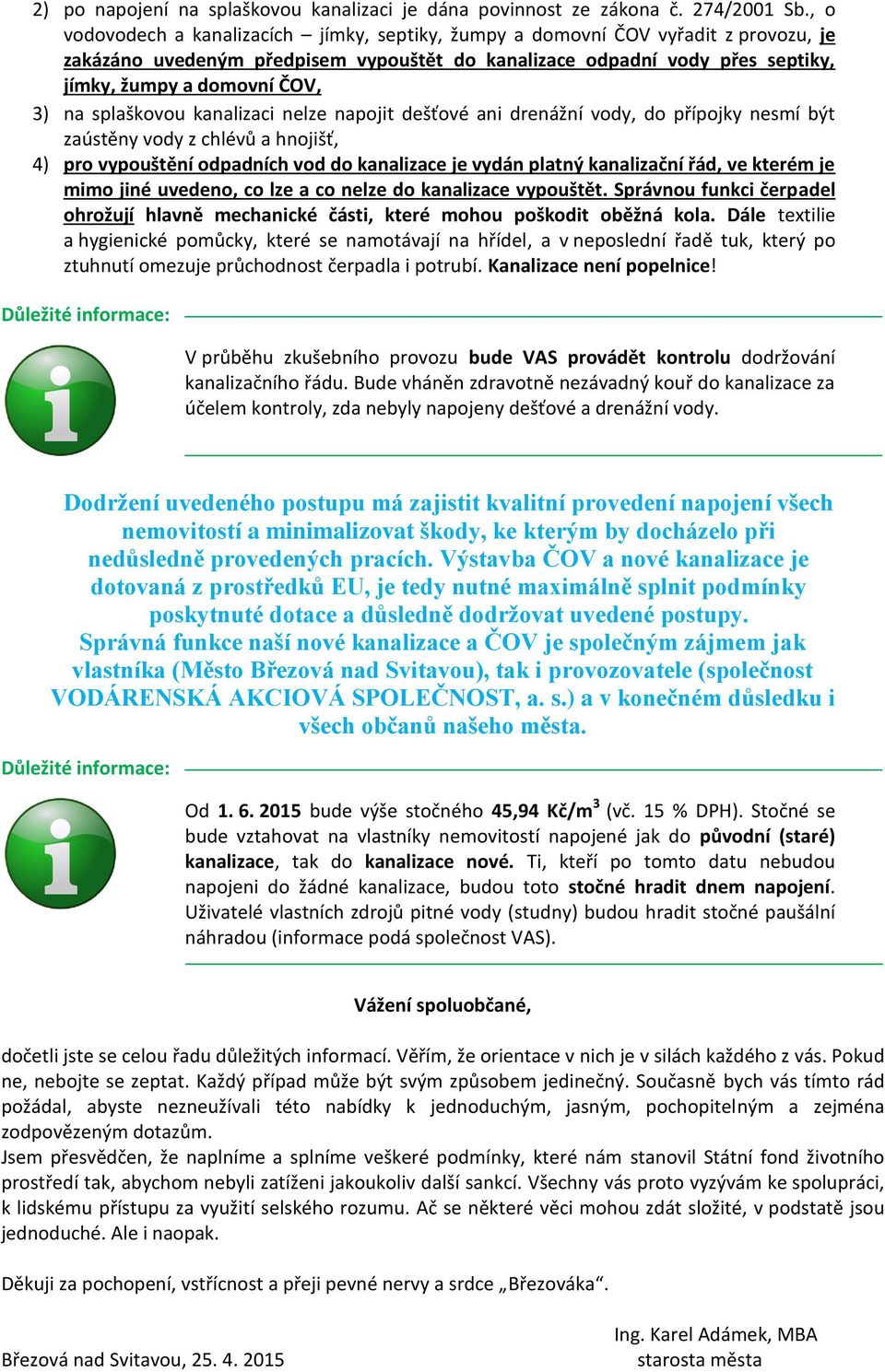 na splaškovou kanalizaci nelze napojit dešťové ani drenážní vody, do přípojky nesmí být zaústěny vody z chlévů a hnojišť, 4) pro vypouštění odpadních vod do kanalizace je vydán platný kanalizační