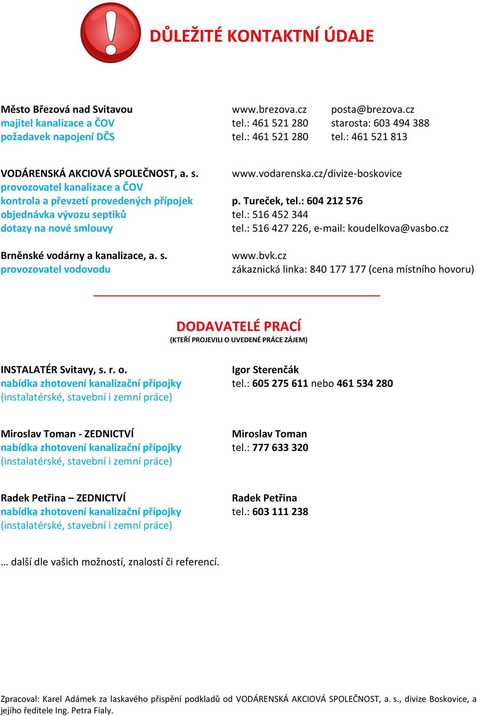 : 604 212 576 objednávka vývozu septiků tel.: 516 452 344 dotazy na nové smlouvy tel.: 516 427 226, e-mail: koudelkova@vasbo.cz Brněnské vodárny a kanalizace, a. s. provozovatel vodovodu www.bvk.