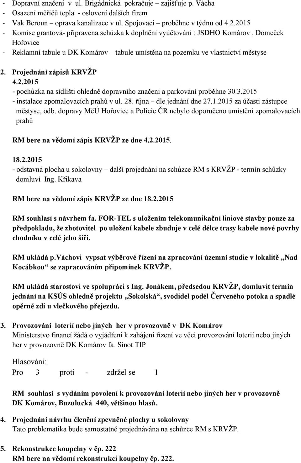 Projednání zápisů KRVŽP 4.2.2015 - pochůzka na sídlišti ohledně dopravního značení a parkování proběhne 30.3.2015 - instalace zpomalovacích prahů v ul. 28. října dle jednání dne 27.1.2015 za účasti zástupce městyse, odb.