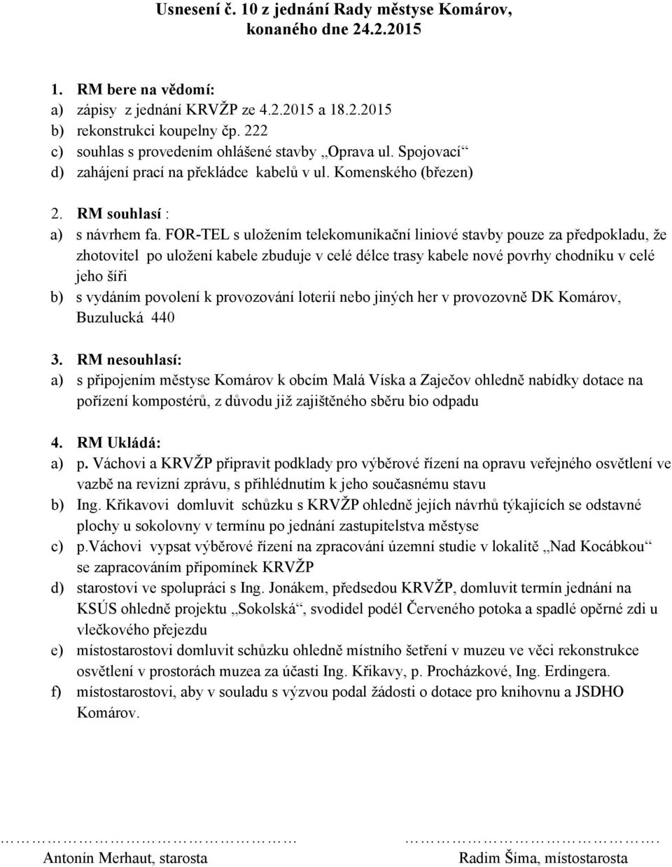 FOR-TEL s uložením telekomunikační liniové stavby pouze za předpokladu, že zhotovitel po uložení kabele zbuduje v celé délce trasy kabele nové povrhy chodníku v celé jeho šíři b) s vydáním povolení k