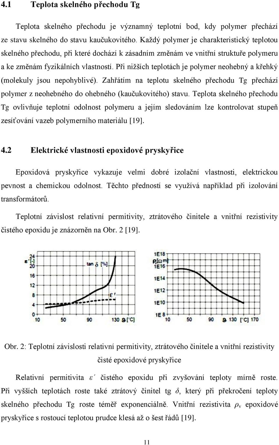 Při nižších teplotách je polymer neohebný a křehký (molekuly jsou nepohyblivé). Zahřátím na teplotu skelného přechodu Tg přechází polymer z neohebného do ohebného (kaučukovitého) stavu.