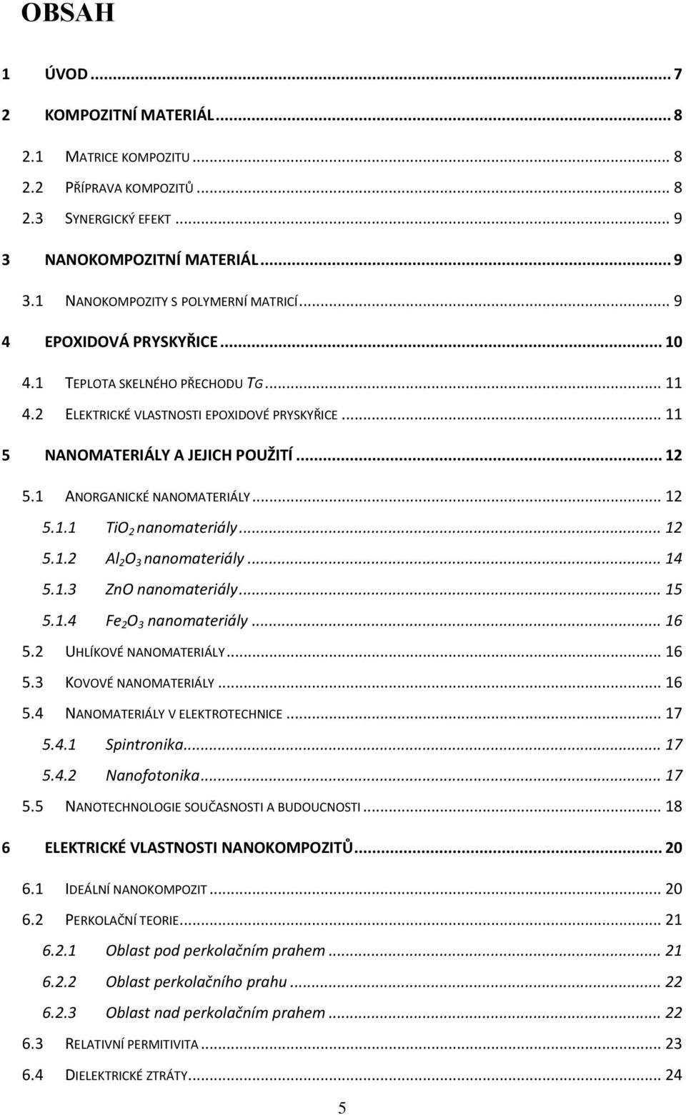 .. 12 5.1.1 TiO 2 nanomateriály... 12 5.1.2 Al 2 O 3 nanomateriály... 14 5.1.3 ZnO nanomateriály... 15 5.1.4 Fe 2 O 3 nanomateriály... 16 5.2 UHLÍKOVÉ NANOMATERIÁLY... 16 5.3 KOVOVÉ NANOMATERIÁLY.
