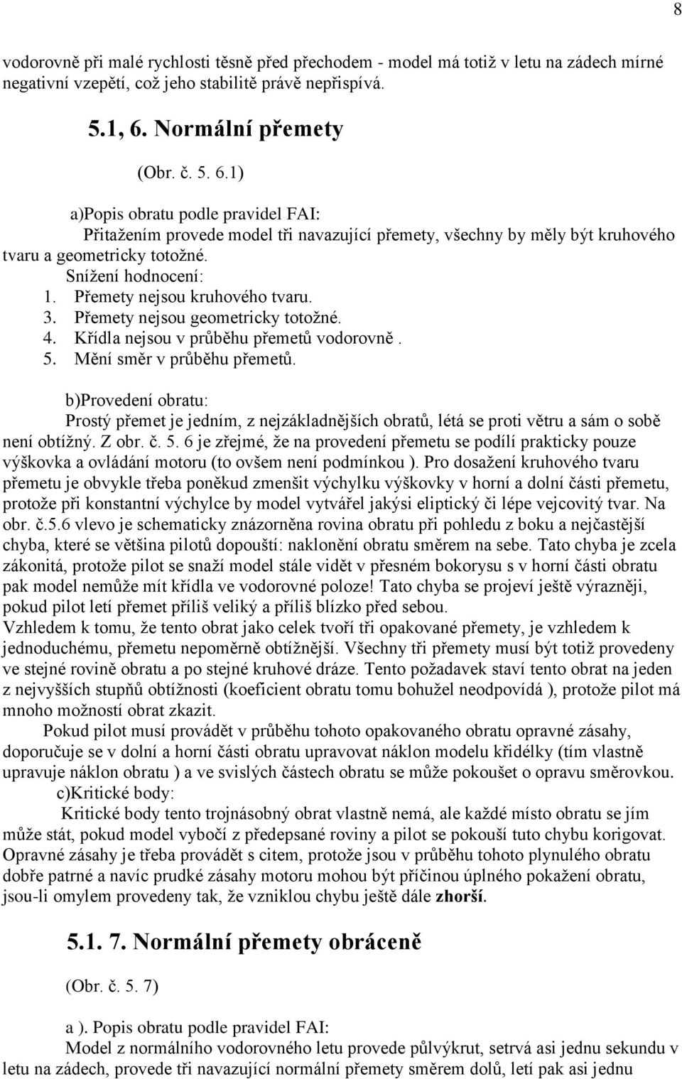 Přemety nejsou kruhového tvaru. 3. Přemety nejsou geometricky totožné. 4. Křídla nejsou v průběhu přemetů vodorovně. 5. Mění směr v průběhu přemetů.