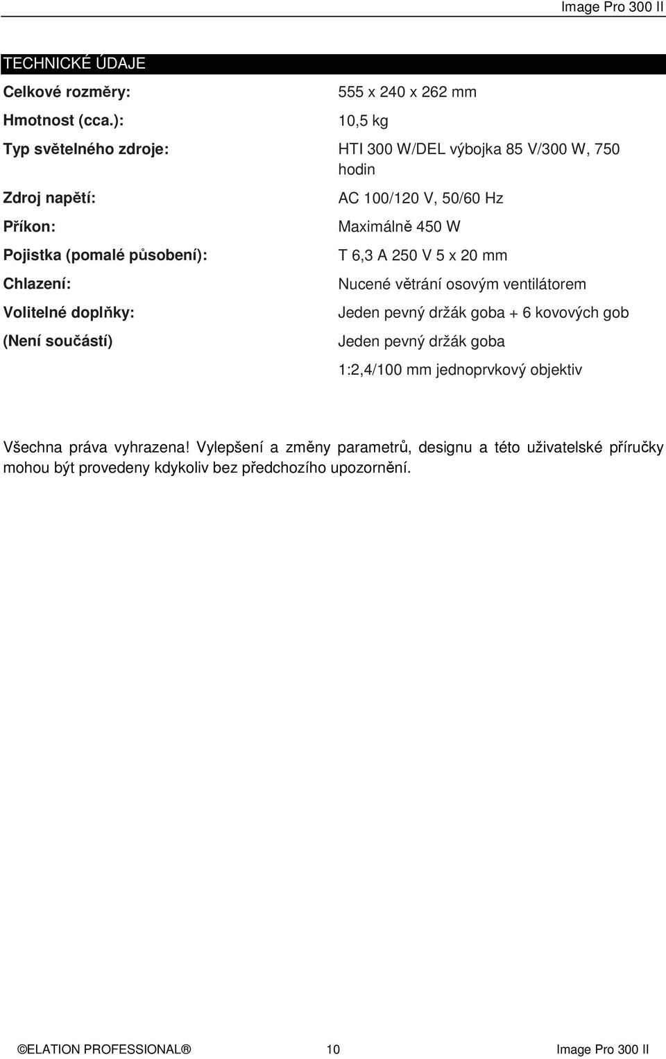 Chlazení: Volitelné doplňky: (Není součástí) AC 100/120 V, 50/60 Hz Maximálně 450 W T 6,3 A 250 V 5 x 20 mm Nucené větrání osovým ventilátorem Jeden pevný