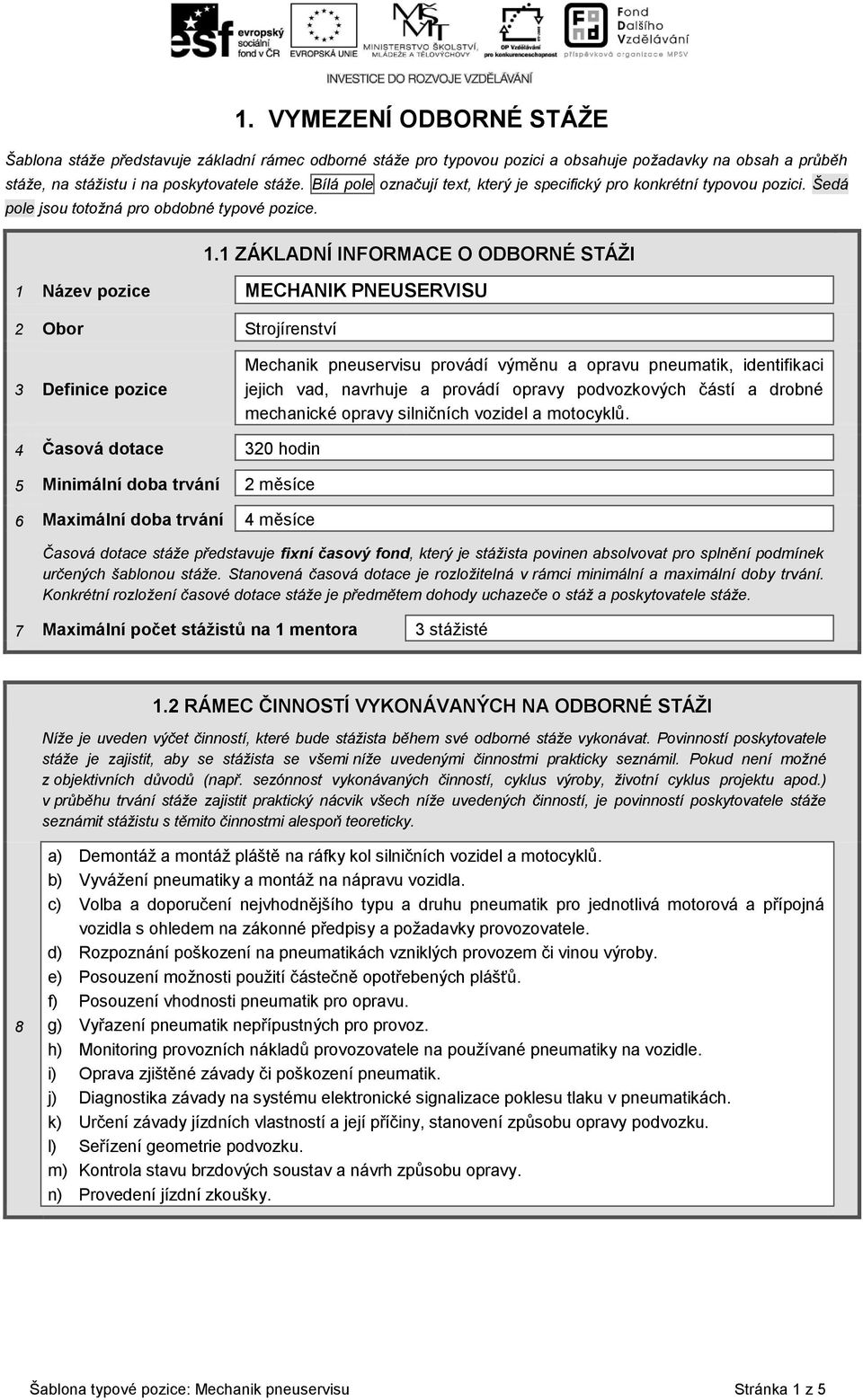 1 ZÁKLADNÍ INFORMACE O ODBORNÉ STÁŽI 1 Název pozice MECHANIK PNEUSERVISU 2 Obor Strojírenství 3 Definice pozice Mechanik pneuservisu provádí výměnu a opravu pneumatik, identifikaci jejich vad,