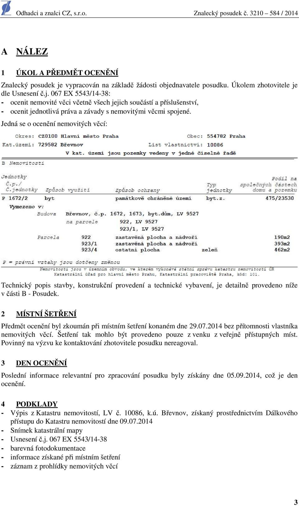 Jedná se o ocenění nemovitých věcí: Technický popis stavby, konstrukční provedení a technické vybavení, je detailně provedeno níže v části B - Posudek.