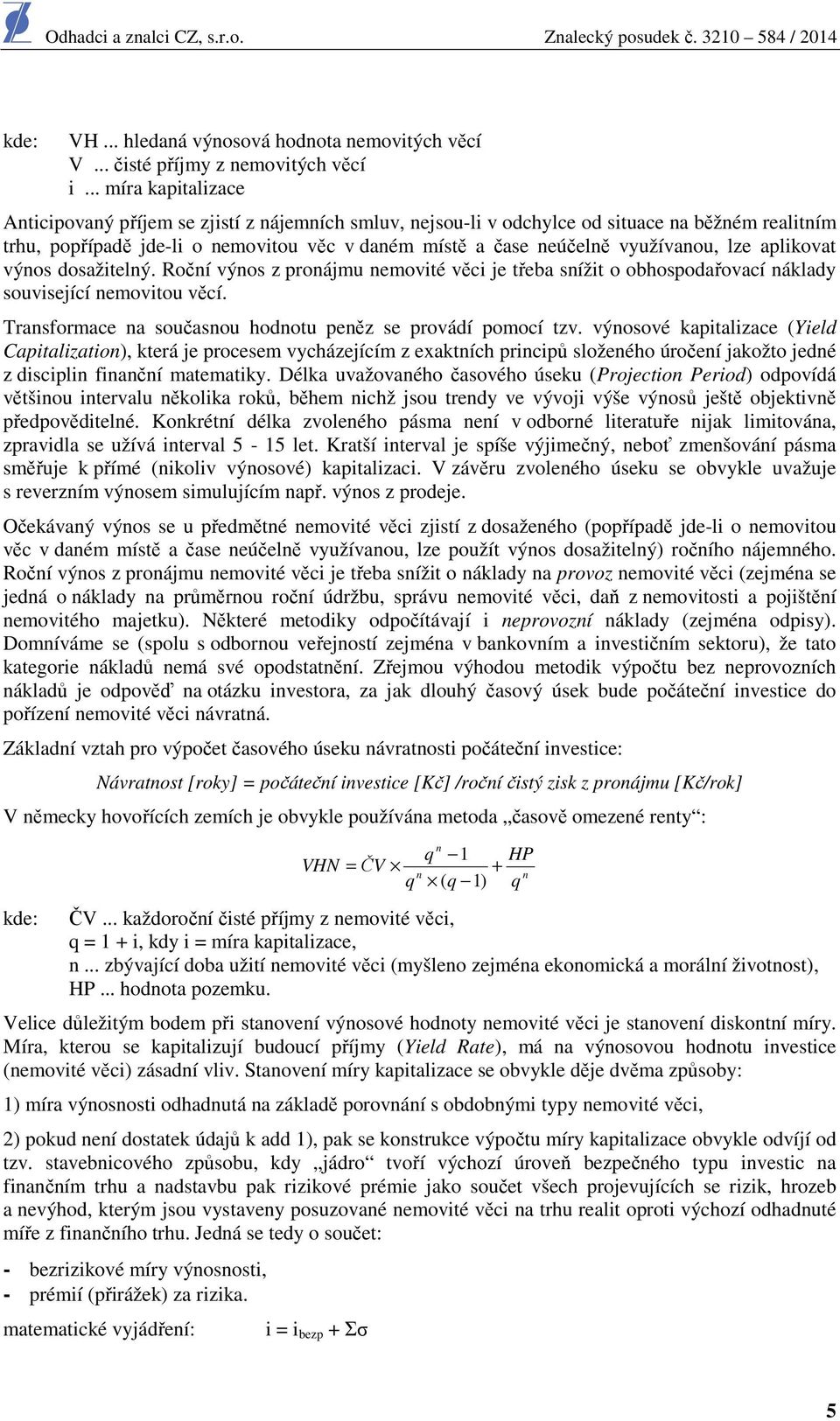 využívanou, lze aplikovat výnos dosažitelný. Roční výnos z pronájmu nemovité věci je třeba snížit o obhospodařovací náklady související nemovitou věcí.