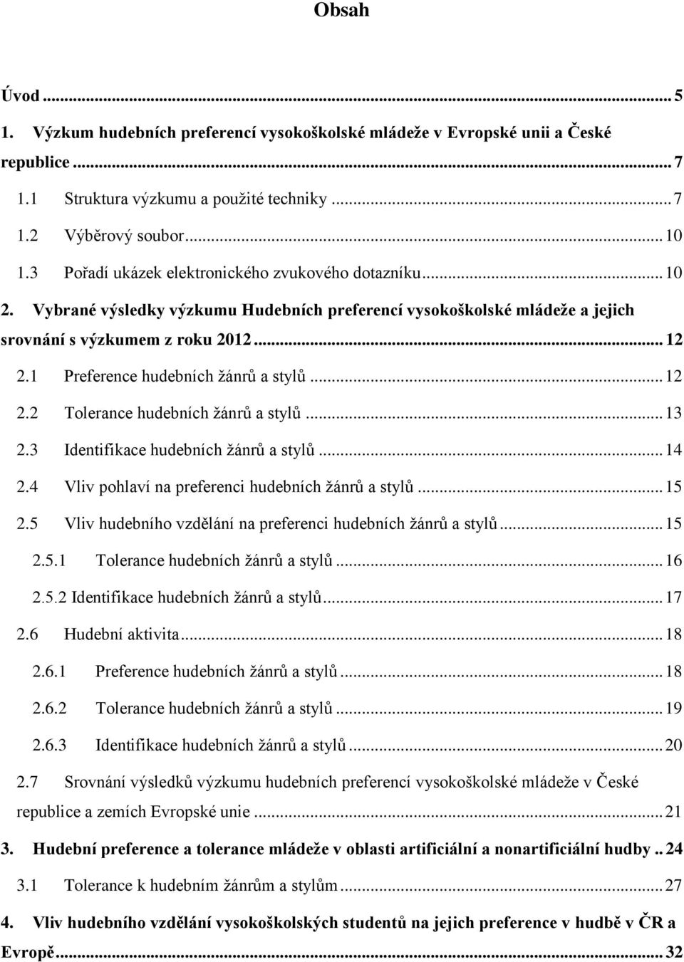 1 Preference hudebních žánrů a stylů... 12 2.2 Tolerance hudebních žánrů a stylů... 13 2.3 Identifikace hudebních žánrů a stylů... 14 2.4 Vliv pohlaví na preferenci hudebních žánrů a stylů... 15 2.