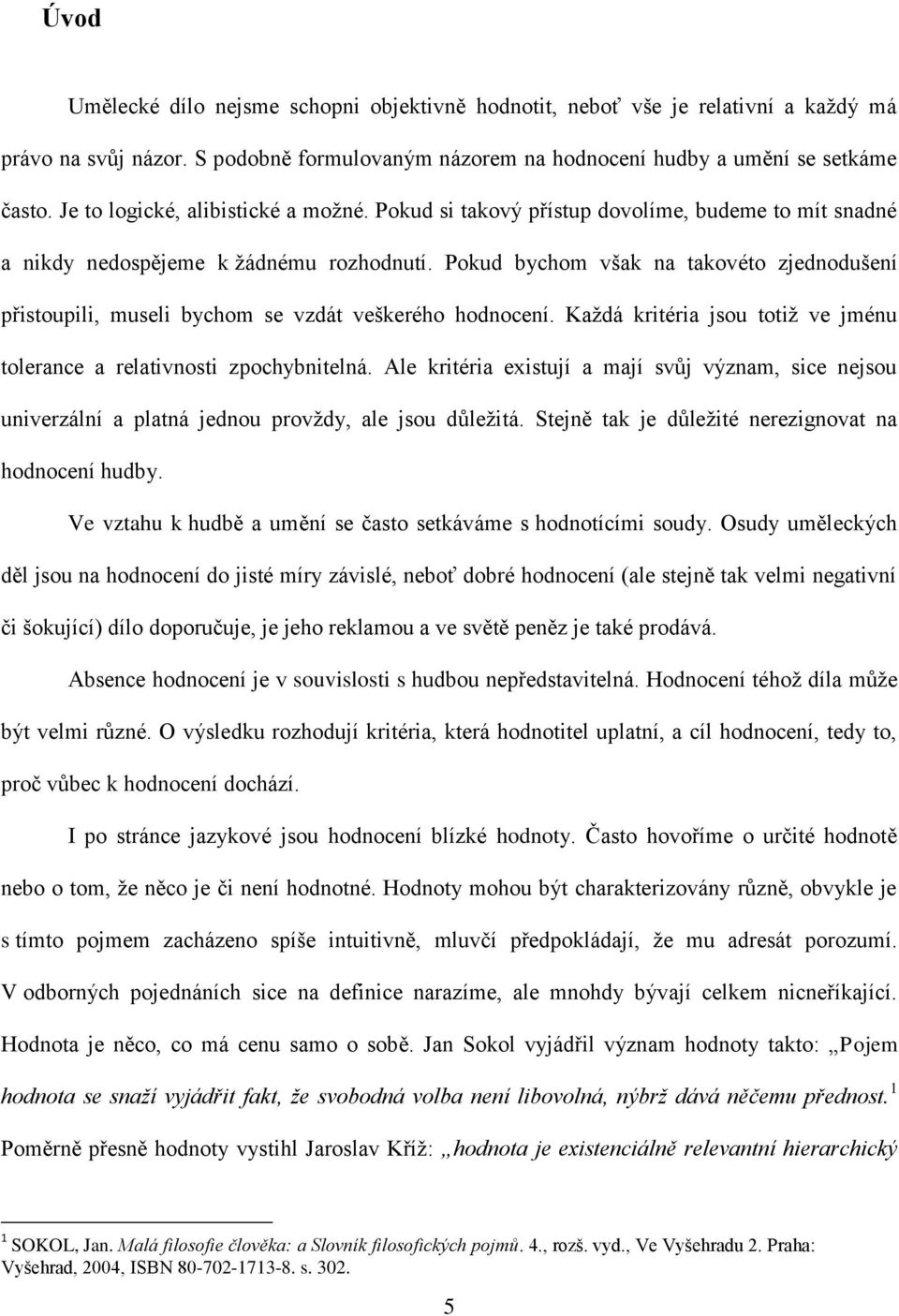 Pokud bychom však na takovéto zjednodušení přistoupili, museli bychom se vzdát veškerého hodnocení. Každá kritéria jsou totiž ve jménu tolerance a relativnosti zpochybnitelná.