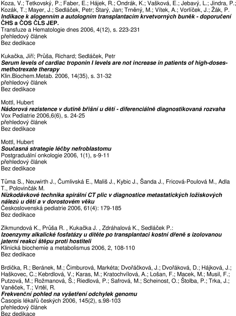 223-231 Kukačka, Jiří; Průša, Richard; Sedláček, Petr Serum levels of cardiac troponin I levels are not increase in patients of high-dosesmethotrexate therapy Klin.Biochem.Metab. 2006, 14(35), s.