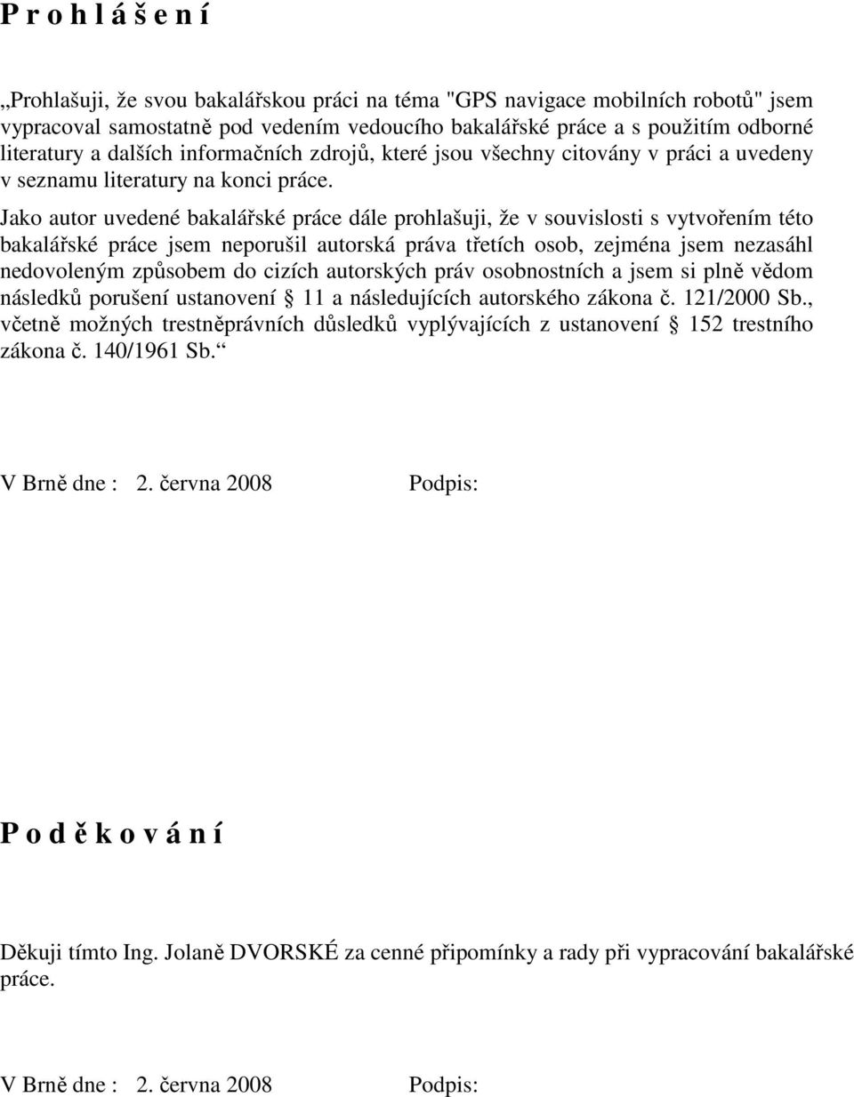 Jako autor uvedené bakalářské práce dále prohlašuji, že v souvislosti s vytvořením této bakalářské práce jsem neporušil autorská práva třetích osob, zejména jsem nezasáhl nedovoleným způsobem do