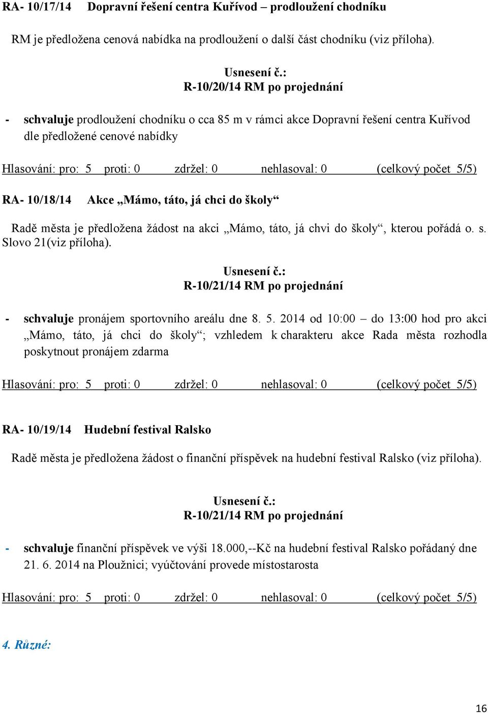 města je předložena žádost na akci Mámo, táto, já chvi do školy, kterou pořádá o. s. Slovo 21(viz příloha). R-10/21/14 RM po projednání - schvaluje pronájem sportovního areálu dne 8. 5.