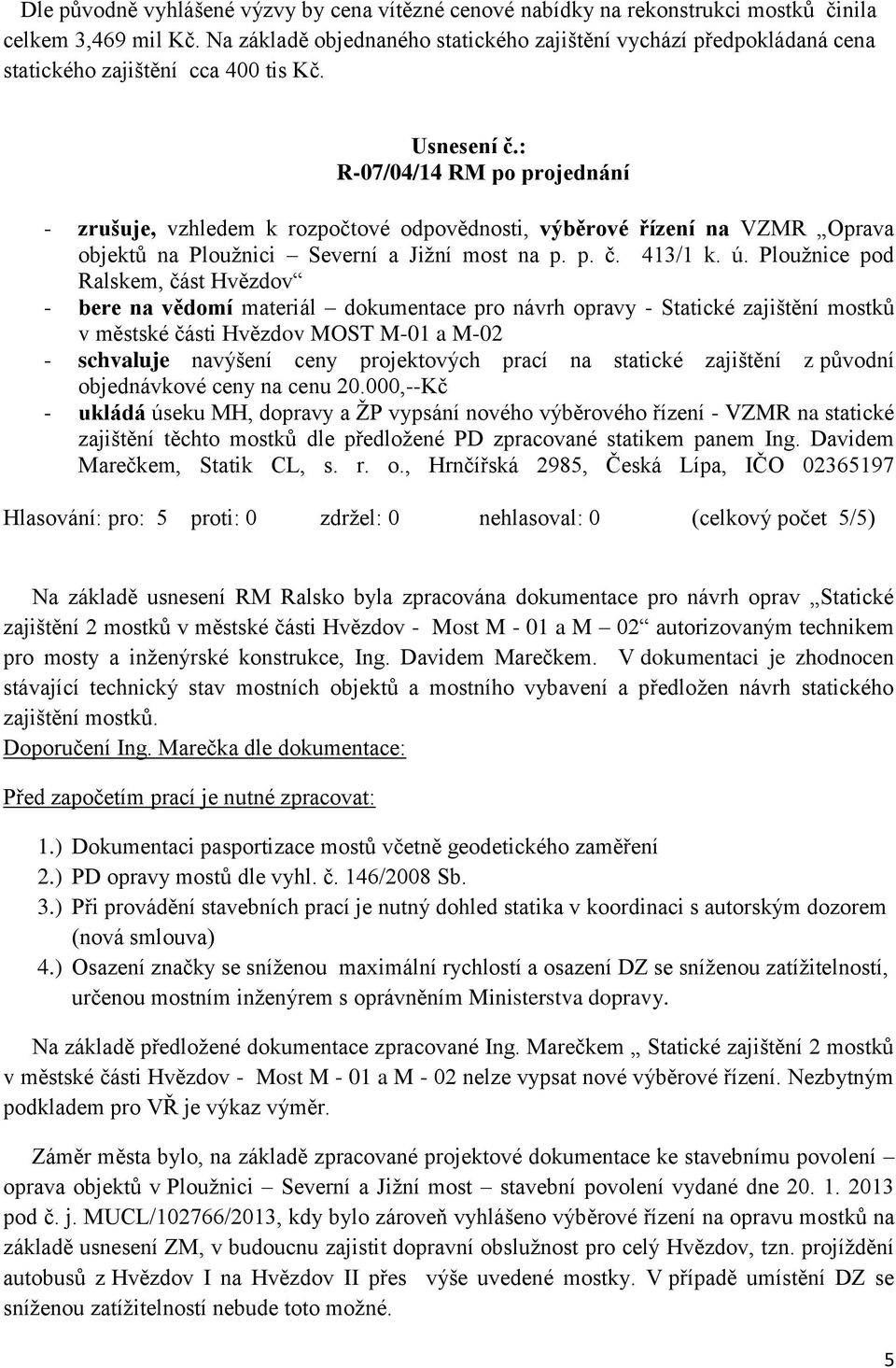 R-07/04/14 RM po projednání - zrušuje, vzhledem k rozpočtové odpovědnosti, výběrové řízení na VZMR Oprava objektů na Ploužnici Severní a Jižní most na p. p. č. 413/1 k. ú.