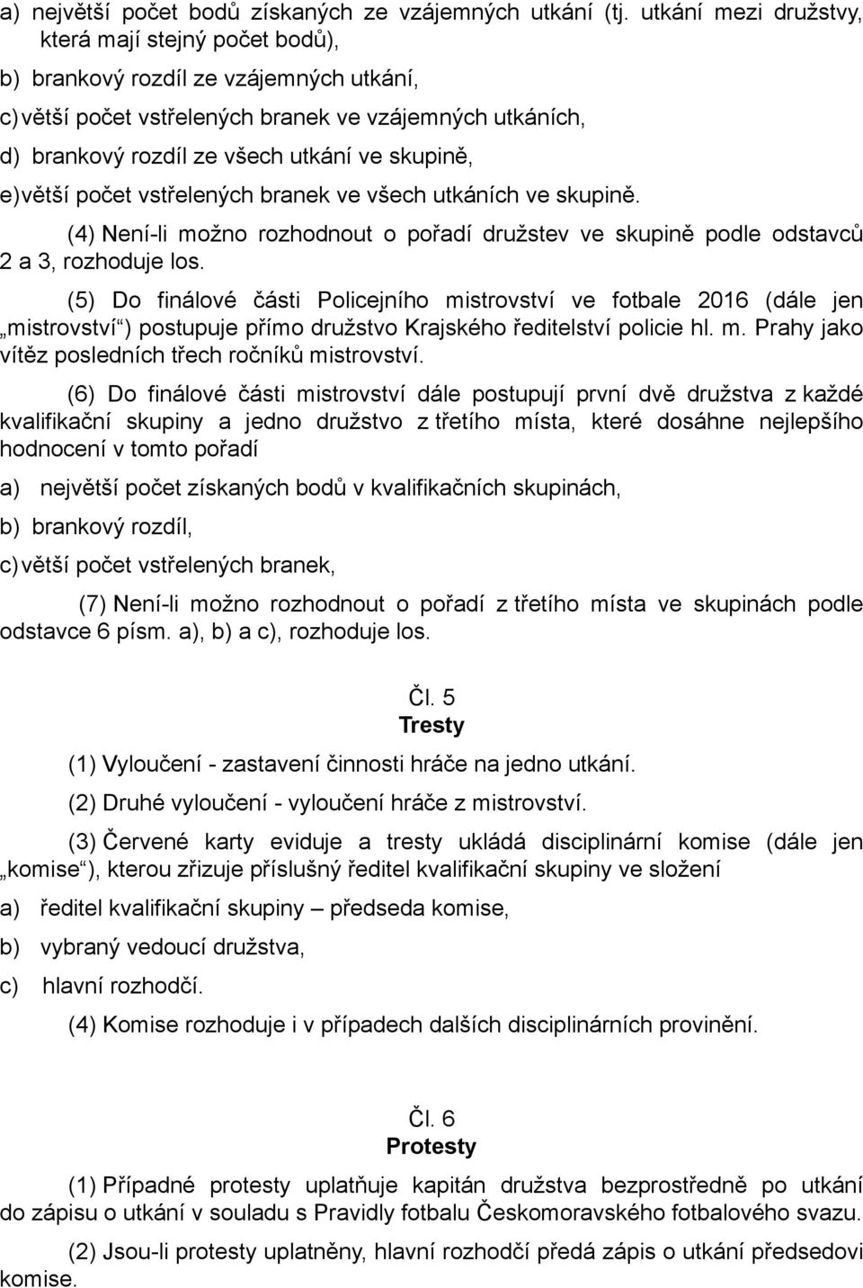 e)větší počet vstřelených branek ve všech utkáních ve skupině. (4) Není-li možno rozhodnout o pořadí družstev ve skupině podle odstavců 2 a 3, rozhoduje los.