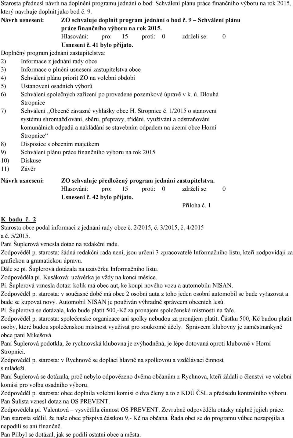Doplněný program jednání zastupitelstva: 2) Informace z jednání rady obce 3) Informace o plnění usnesení zastupitelstva obce 4) Schválení plánu priorit ZO na volební období 5) Ustanovení osadních