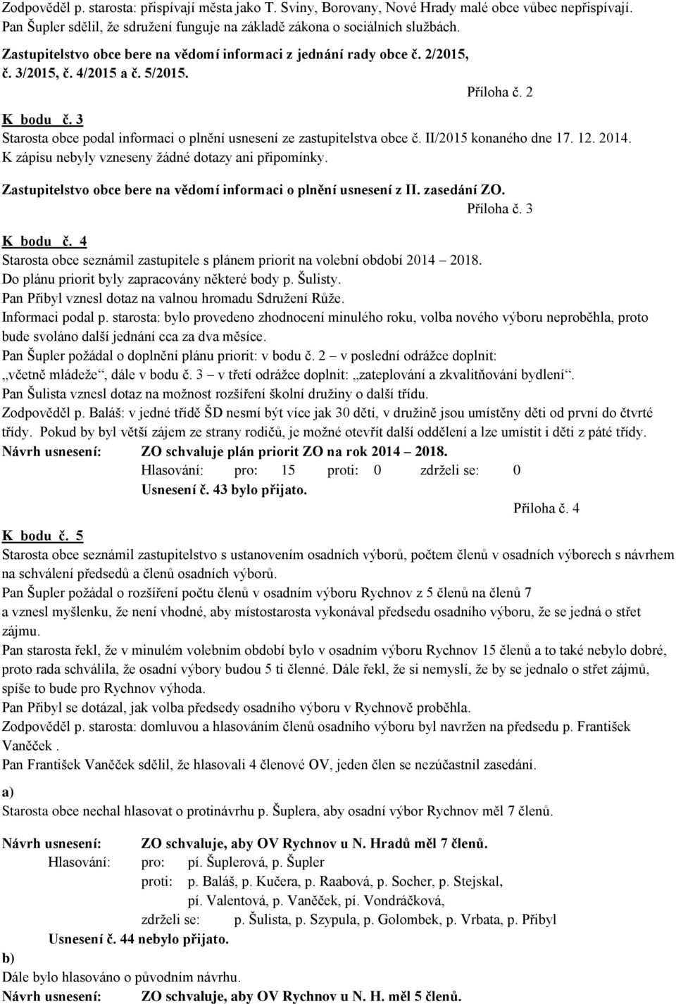 3 Starosta obce podal informaci o plnění usnesení ze zastupitelstva obce č. II/2015 konaného dne 17. 12. 2014. K zápisu nebyly vzneseny žádné dotazy ani připomínky.