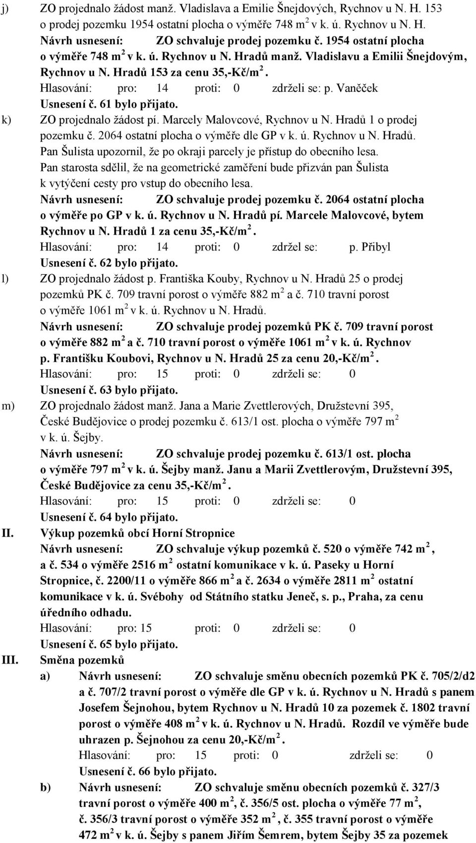 Vaněček Usnesení č. 61 bylo přijato. k) ZO projednalo žádost pí. Marcely Malovcové, Rychnov u N. Hradů 1 o prodej pozemku č. 2064 ostatní plocha o výměře dle GP v k. ú. Rychnov u N. Hradů. Pan Šulista upozornil, že po okraji parcely je přístup do obecního lesa.