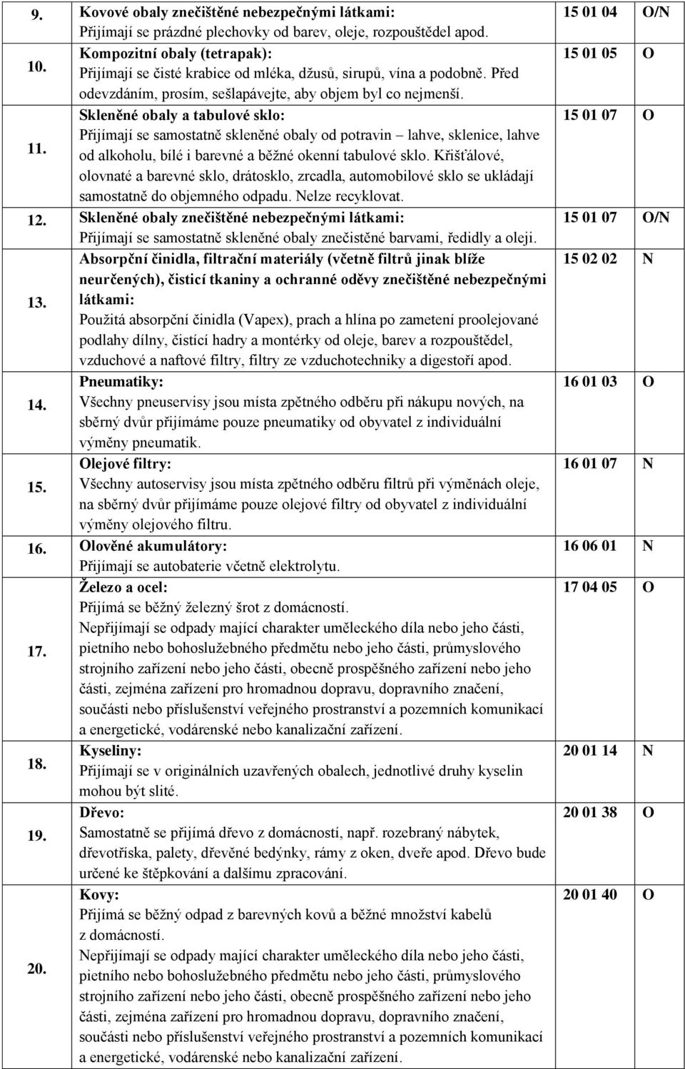 Skleněné obaly a tabulové sklo: Přijímají se samostatně skleněné obaly od potravin lahve, sklenice, lahve 11. od alkoholu, bílé i barevné a běžné okenní tabulové sklo.
