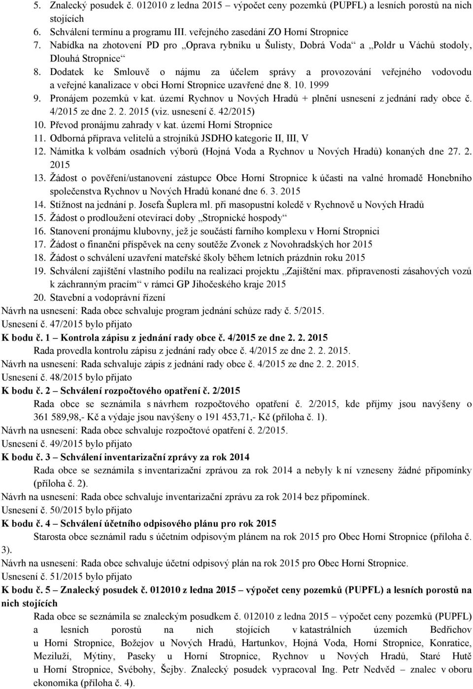 Dodatek ke Smlouvě o nájmu za účelem správy a provozování veřejného vodovodu a veřejné kanalizace v obci Horní Stropnice uzavřené dne 8. 10. 1999 9. Pronájem pozemků v kat.
