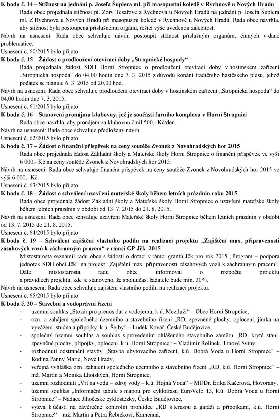 Návrh na usnesení: Rada obce schvaluje návrh, postoupit stížnost příslušným orgánům, činných v dané problematice. Usnesení č. 60/2015 bylo přijato. K bodu č.