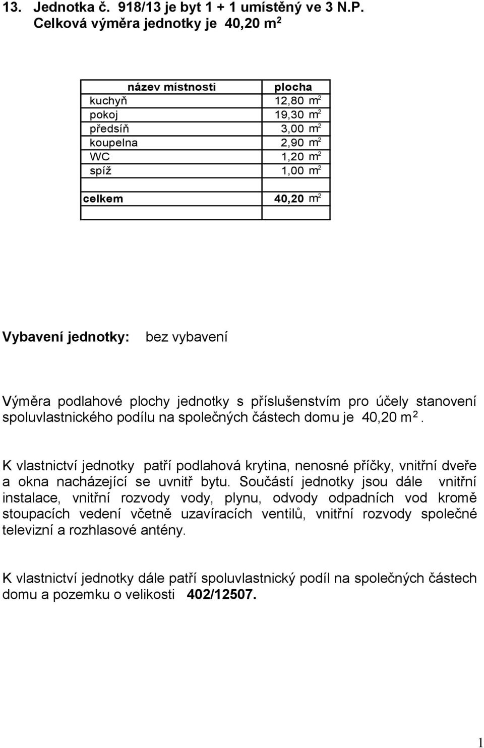 3,00 m 2 koupelna 2,90 m 2 WC 1,20 m 2 spíž 1,00 m 2 celkem 40,20 m 2