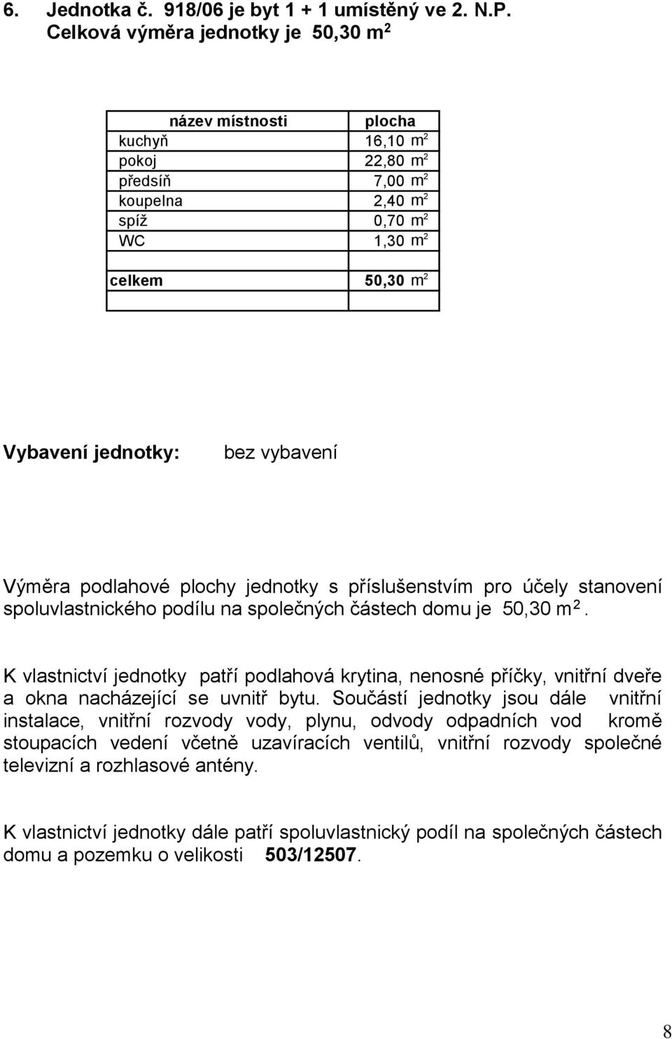 předsíň 7,00 m 2 koupelna 2,40 m 2 spíž 0,70 m 2 WC 1,30 m 2 celkem 50,30 m