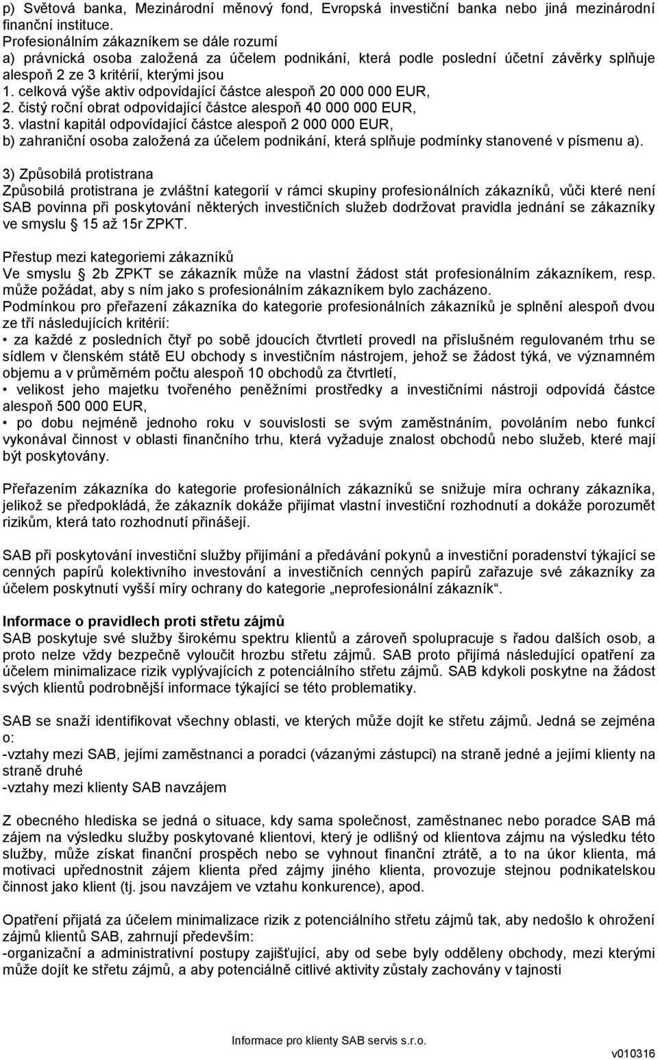 celková výše aktiv odpovídající částce alespoň 20 000 000 EUR, 2. čistý roční obrat odpovídající částce alespoň 40 000 000 EUR, 3.