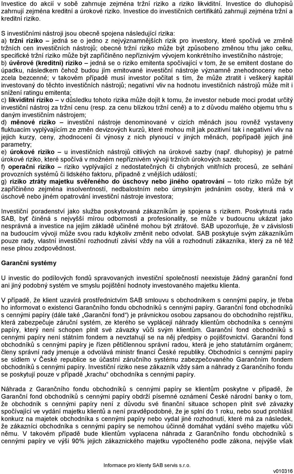 S investičními nástroji jsou obecně spojena následující rizika: a) tržní riziko jedná se o jedno z nejvýznamnějších rizik pro investory, které spočívá ve změně tržních cen investičních nástrojů;