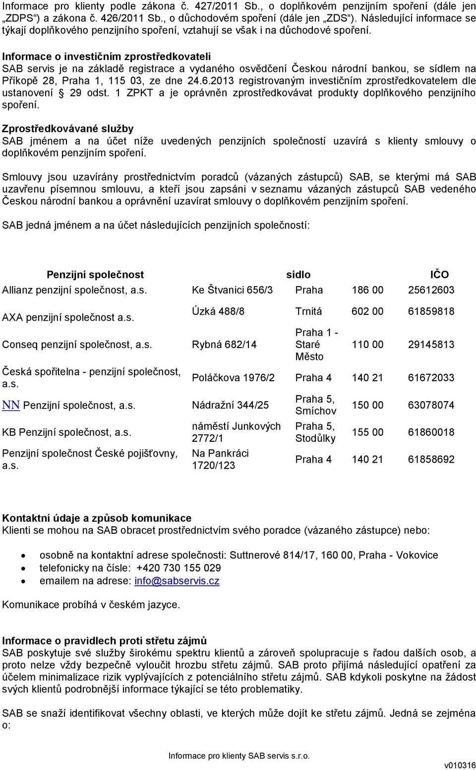 Informace o investičním zprostředkovateli SAB servis je na základě registrace a vydaného osvědčení Českou národní bankou, se sídlem na Příkopě 28, Praha 1, 115 03, ze dne 24.6.