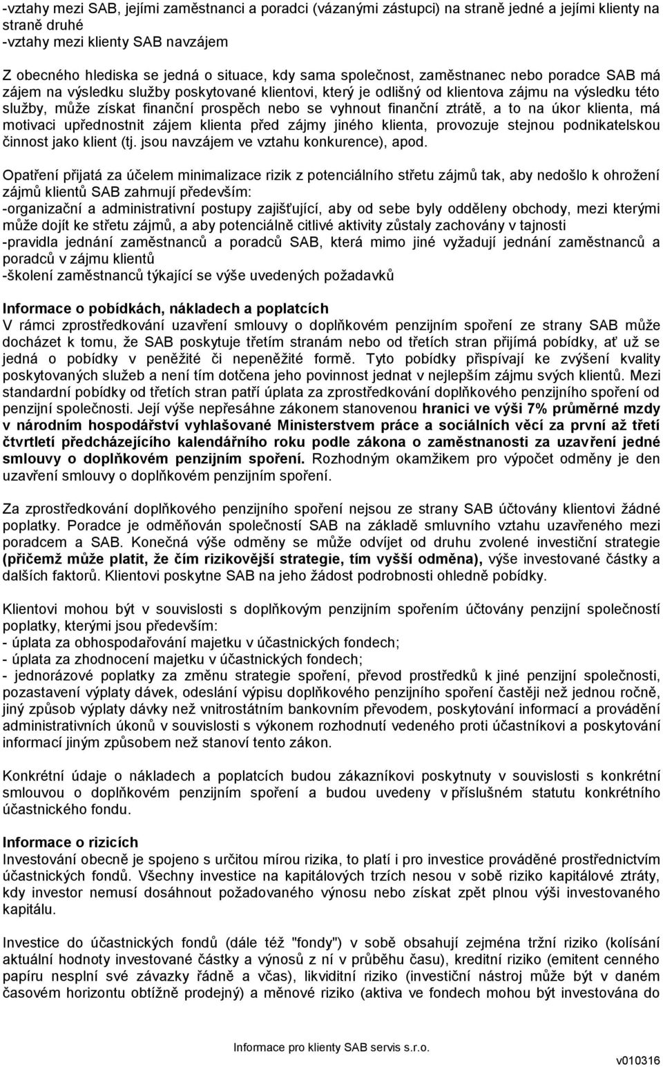 finanční ztrátě, a to na úkor klienta, má motivaci upřednostnit zájem klienta před zájmy jiného klienta, provozuje stejnou podnikatelskou činnost jako klient (tj.