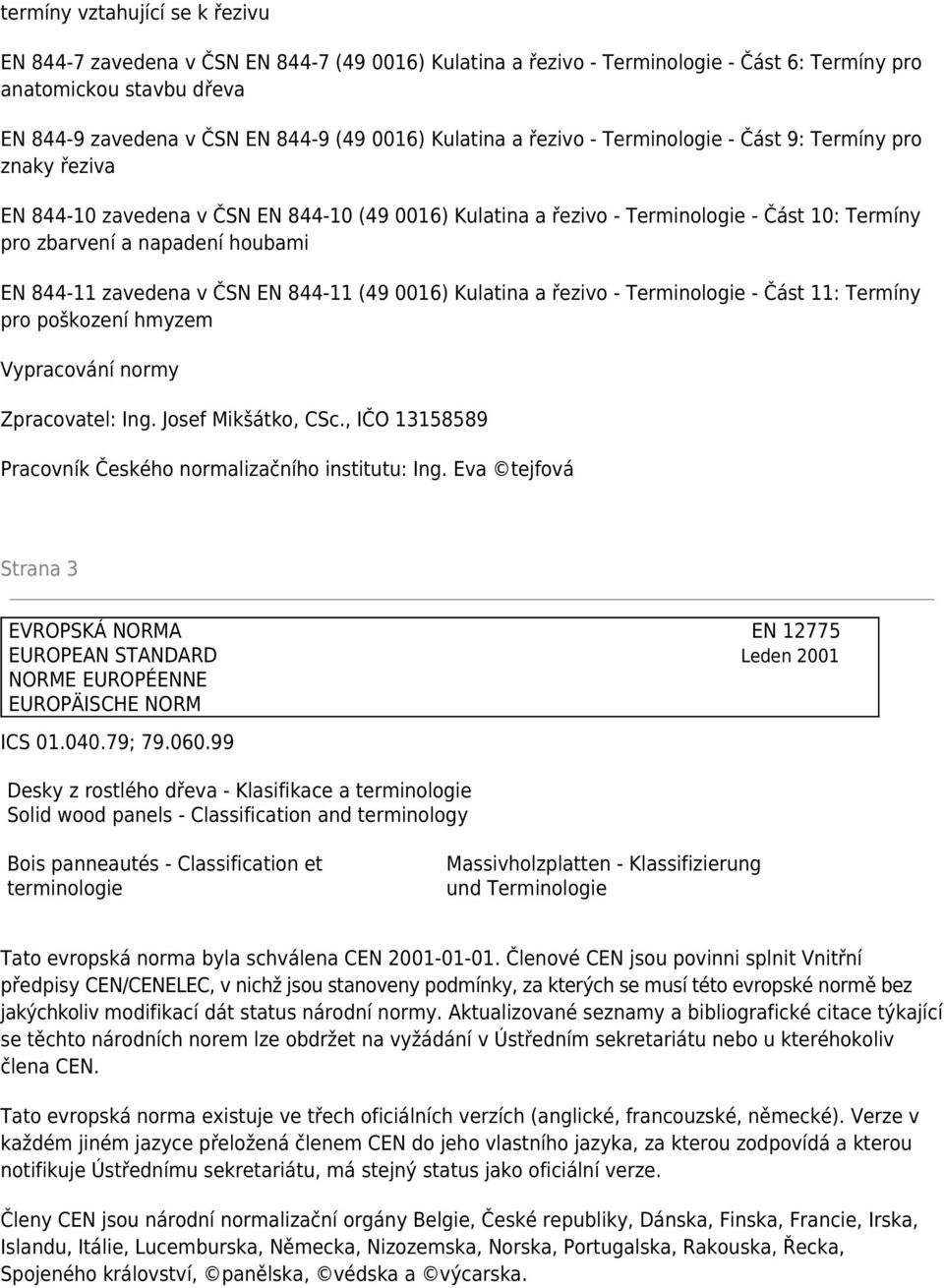 844-11 zavedena v ČSN EN 844-11 (49 0016) Kulatina a řezivo - Terminologie - Část 11: Termíny pro poškození hmyzem Vypracování normy Zpracovatel: Ing. Josef Mikšátko, CSc.