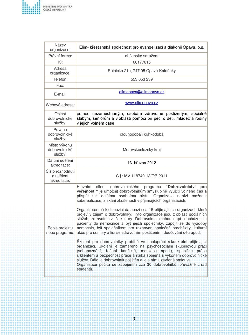 března 2012 Č.j.: MV-118740-13/OP-2011 Hlavním cílem ho programu Dobrovolnictví pro veřejnost je umožnit dobrovolníkům smysluplné využití volného čas a přispět tak dalšímu osobnímu růstu.