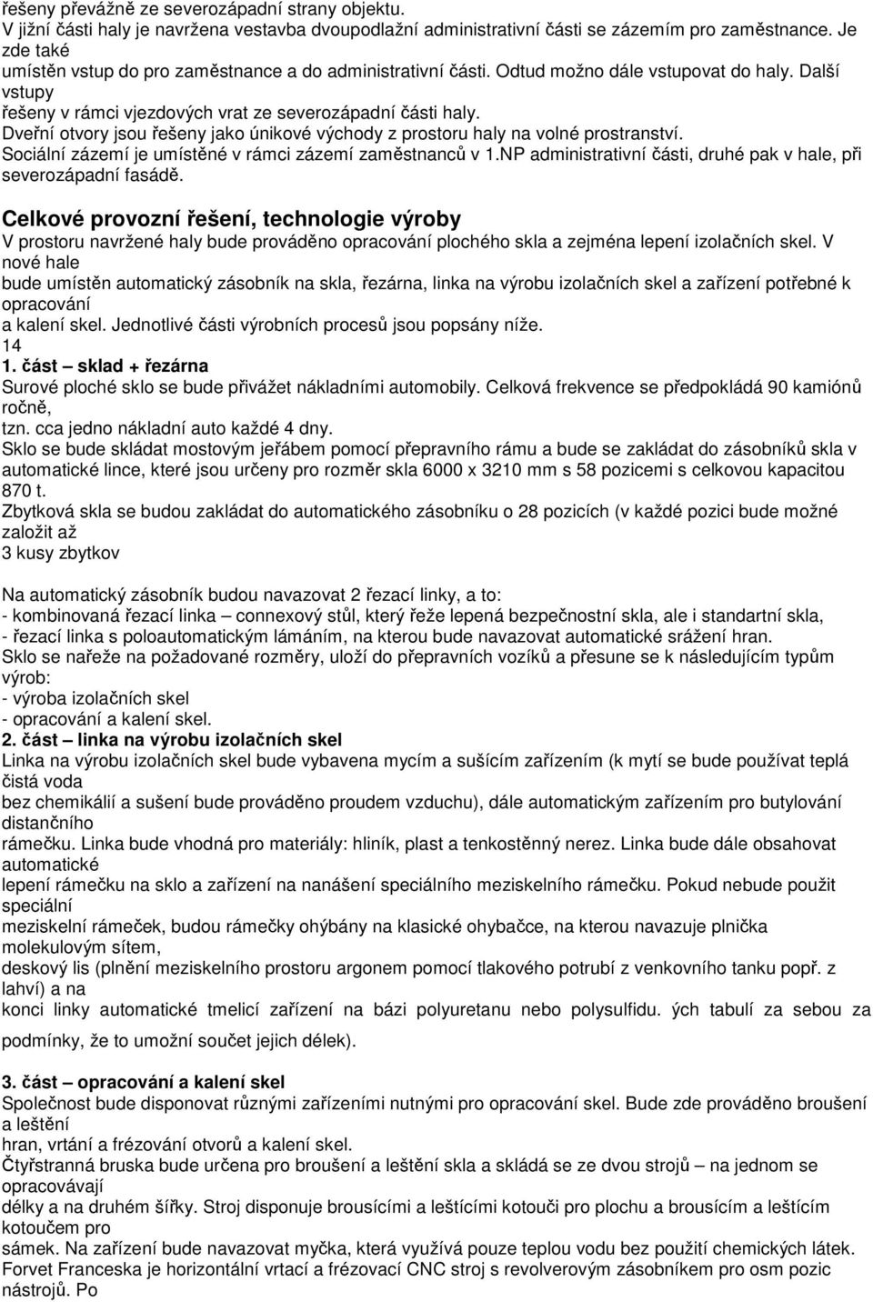 Dveřní otvory jsou řešeny jako únikové východy z prostoru haly na volné prostranství. Sociální zázemí je umístěné v rámci zázemí zaměstnanců v 1.