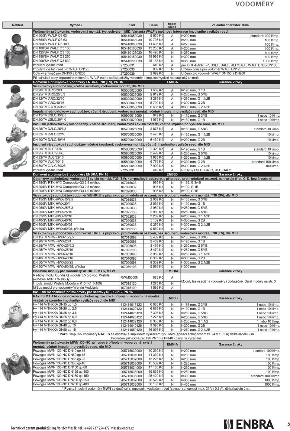 DN 80/SV WALF Q3 100 105410080030 11 695 Kč A l=225 mm 100 l/imp. DN 100/SV WALF Q3 160 105410100030 13 255 Kč A l=250 mm 100 l/imp. DN 125/SV WALF Q3 160 105410125030 16 495 Kč N l=250 mm 100 l/imp.