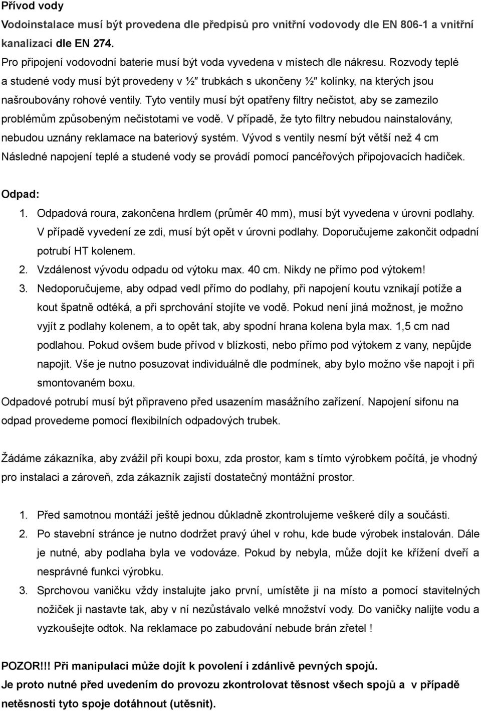 Rozvody teplé a studené vody musí být provedeny v ½ trubkách s ukončeny ½ kolínky, na kterých jsou našroubovány rohové ventily.