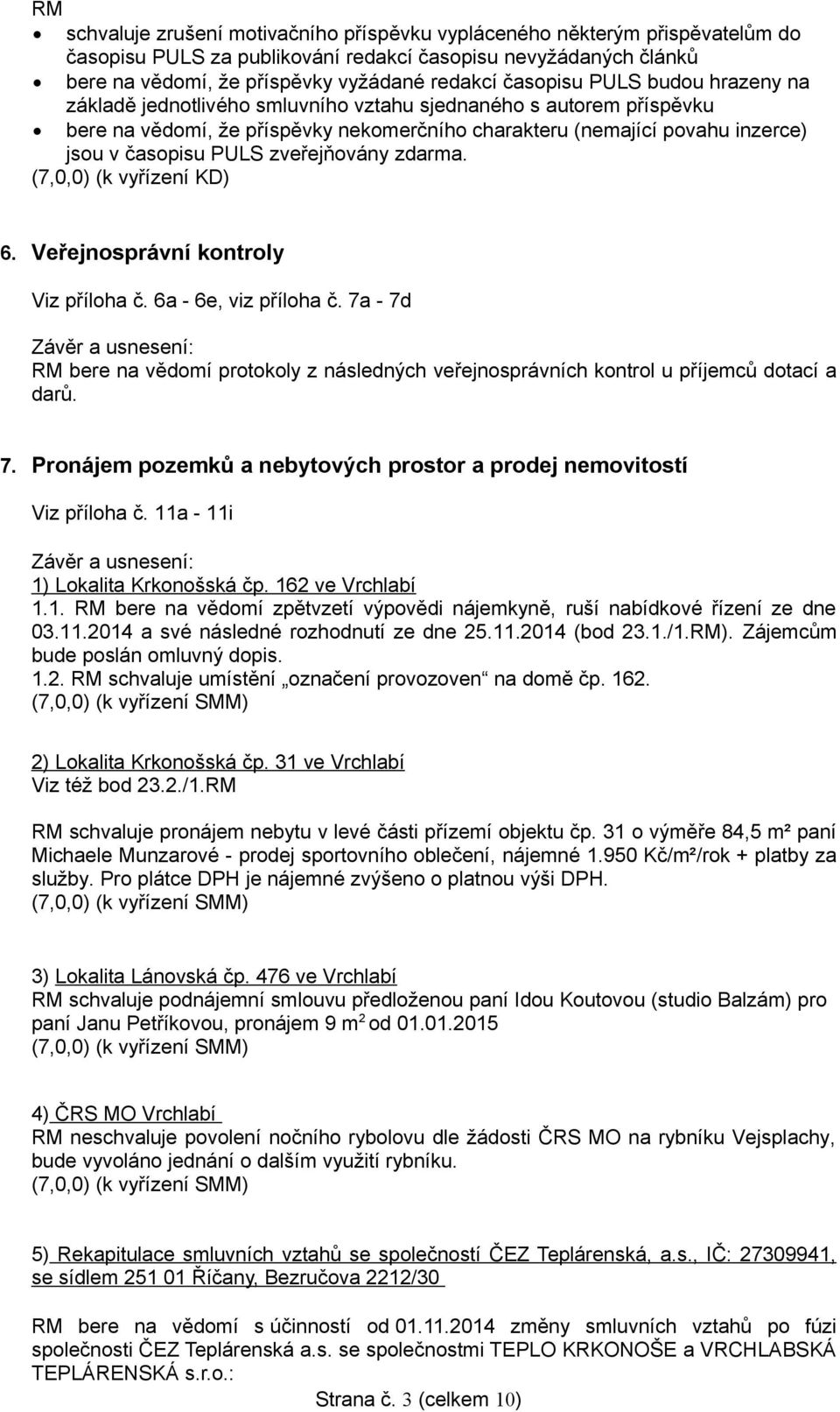 zveřejňovány zdarma. (7,0,0) (k vyřízení KD) 6. Veřejnosprávní kontroly Viz příloha č. 6a - 6e, viz příloha č.